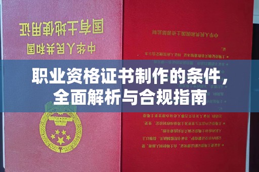 淄川职业资格证书制作的条件，全面解析与合规指南